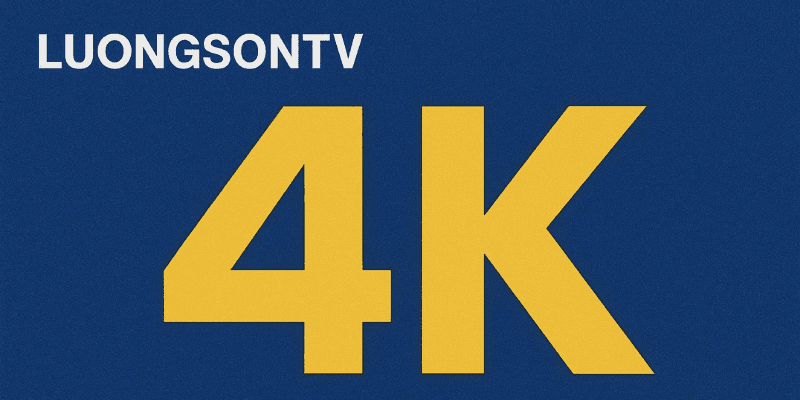 Chất lượng phát sóng 4K của LuongSonTV