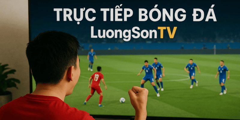 Người hâm mộ xem trực tiếp bóng đá trên LuongSonTV